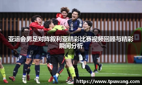 亚运会男足对阵叙利亚精彩比赛视频回顾与精彩瞬间分析