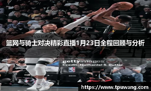 篮网与骑士对决精彩直播1月23日全程回顾与分析