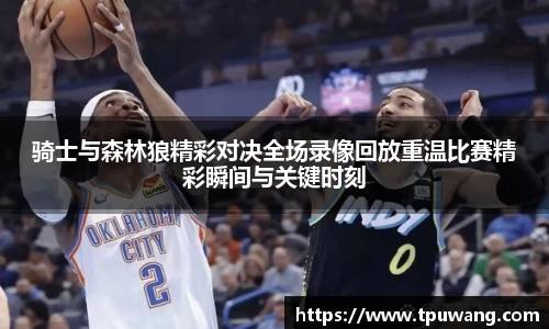 骑士与森林狼精彩对决全场录像回放重温比赛精彩瞬间与关键时刻